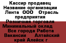 Кассир-продавец › Название организации ­ Лента, ООО › Отрасль предприятия ­ Розничная торговля › Минимальный оклад ­ 1 - Все города Работа » Вакансии   . Алтайский край,Алейск г.